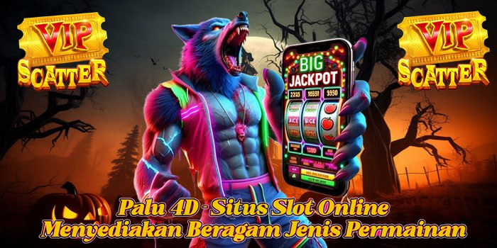 Palu 4D - Situs Slot Online Menyediakan Beragam Jenis Permainan